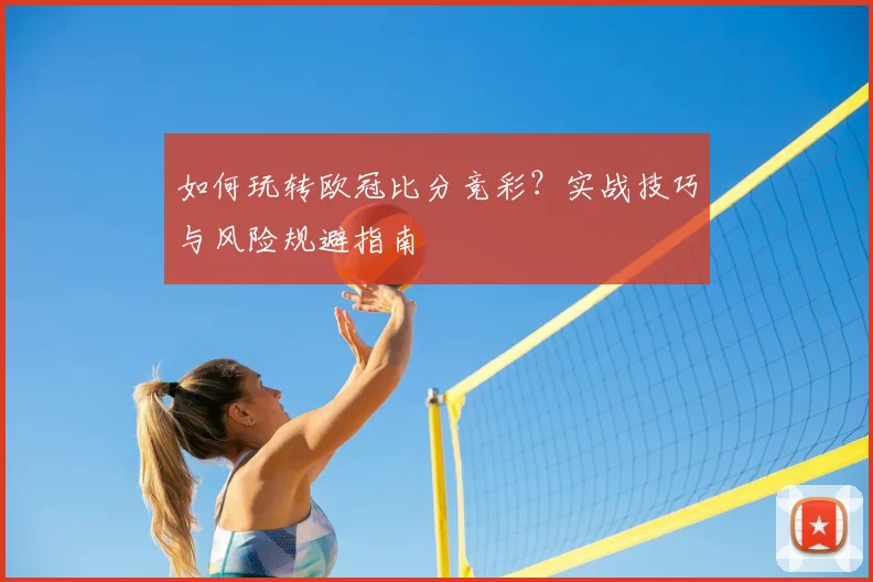 如何玩转欧冠比分竞彩？实战技巧与风险规避指南