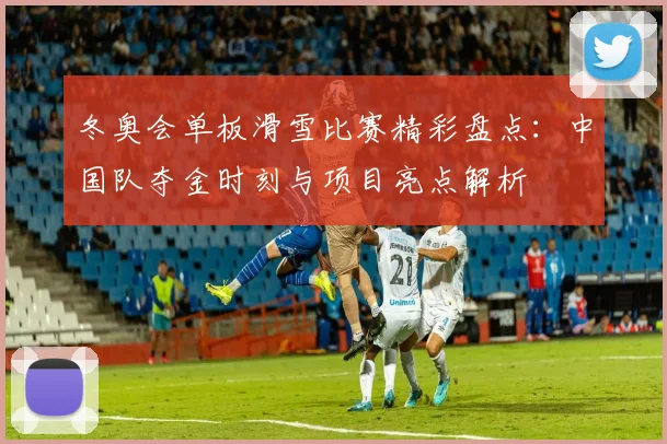 冬奥会单板滑雪比赛精彩盘点：中国队夺金时刻与项目亮点解析