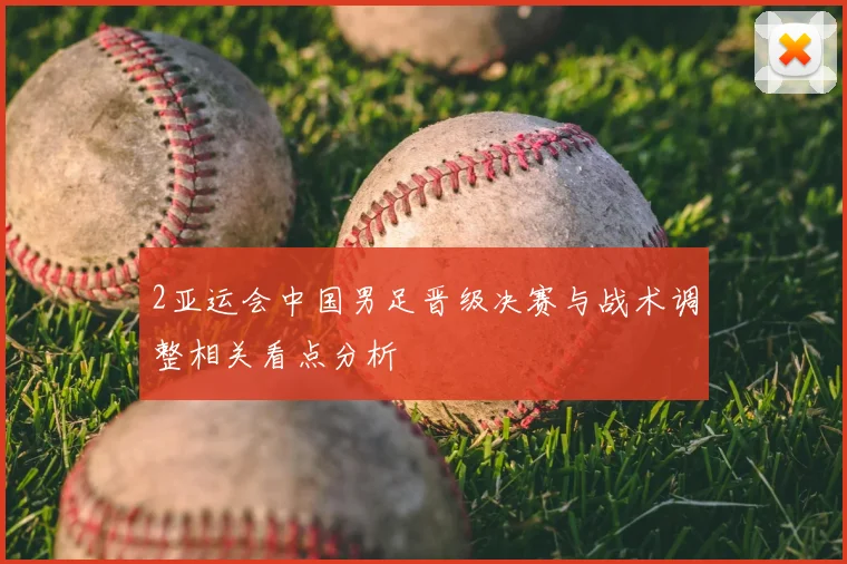 2亚运会中国男足晋级决赛与战术调整相关看点分析