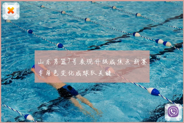 山东男篮7号表现升级成焦点 新赛季角色变化成球队关键