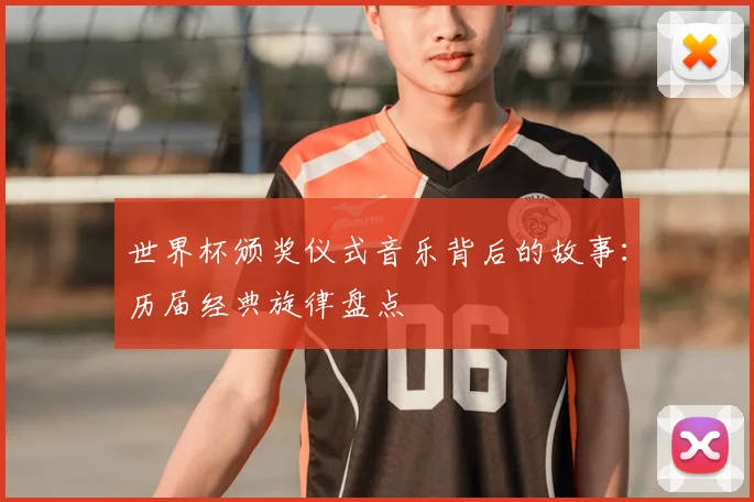 世界杯颁奖仪式音乐背后的故事：历届经典旋律盘点