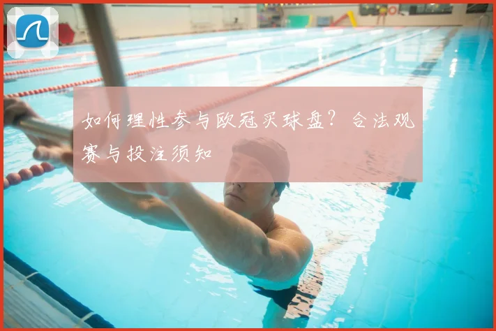 如何理性参与欧冠买球盘？合法观赛与投注须知