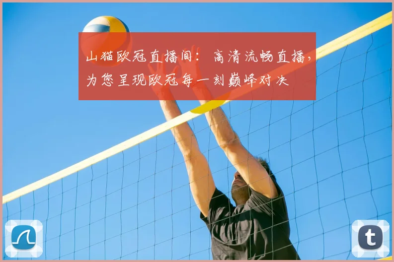 山猫欧冠直播间：高清流畅直播，为您呈现欧冠每一刻巅峰对决