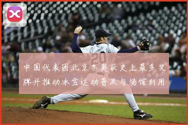 中国代表团北京冬奥获史上最多奖牌并推动冰雪运动普及与场馆利用