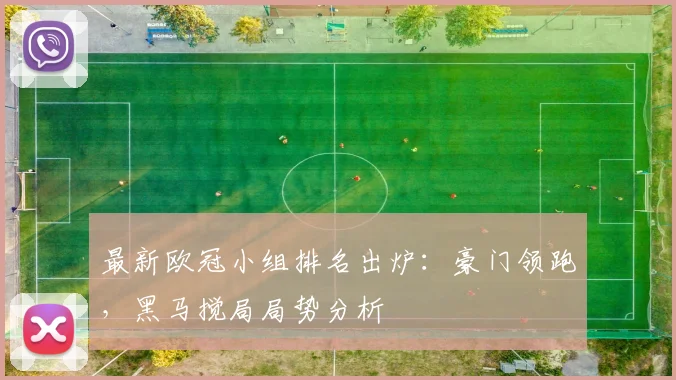 最新欧冠小组排名出炉：豪门领跑，黑马搅局局势分析