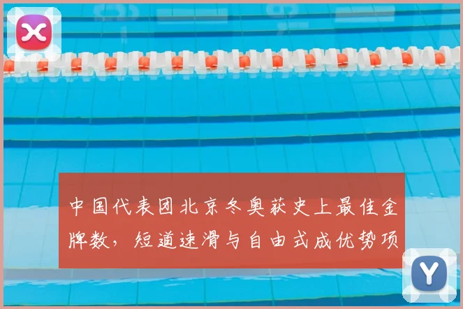 中国代表团北京冬奥获史上最佳金牌数，短道速滑与自由式成优势项目