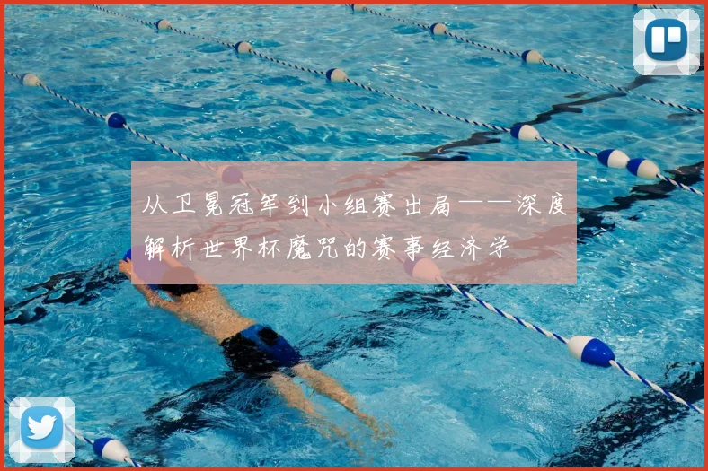 从卫冕冠军到小组赛出局——深度解析世界杯魔咒的赛事经济学