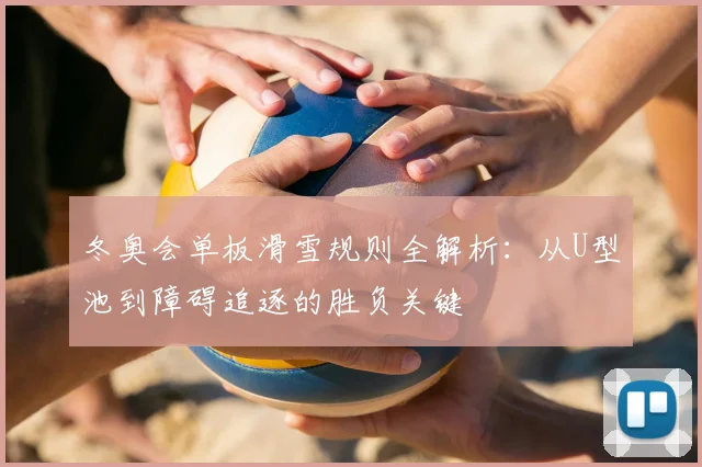 冬奥会单板滑雪规则全解析：从U型池到障碍追逐的胜负关键