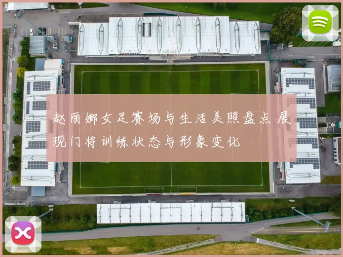 赵丽娜女足赛场与生活美照盘点 展现门将训练状态与形象变化