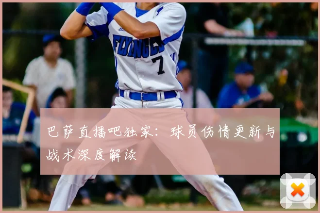 巴萨直播吧独家：球员伤情更新与战术深度解读