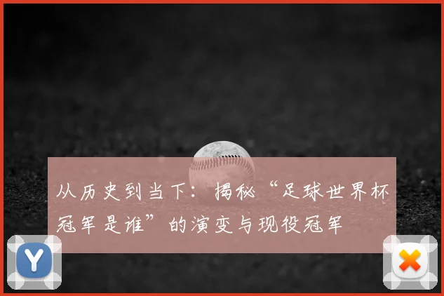 从历史到当下：揭秘“足球世界杯冠军是谁”的演变与现役冠军