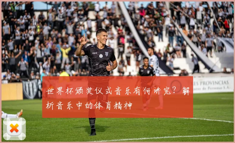 世界杯颁奖仪式音乐有何讲究？解析音乐中的体育精神