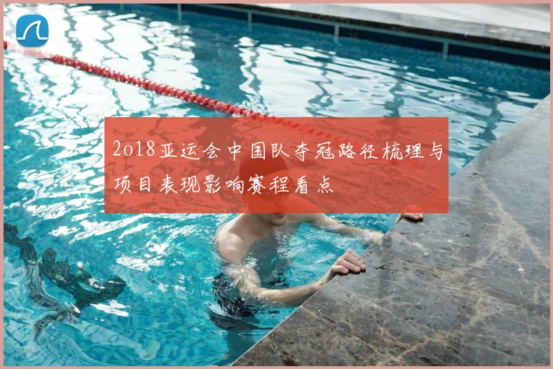 2o18亚运会中国队夺冠路径梳理与项目表现影响赛程看点